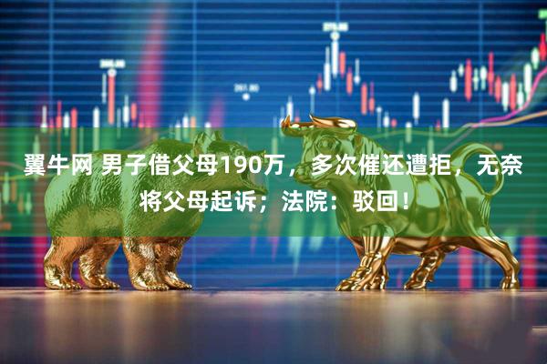 翼牛网 男子借父母190万，多次催还遭拒，无奈将父母起诉；法院：驳回！